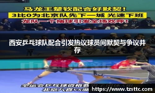西安乒乓球队配合引发热议球员间默契与争议并存
