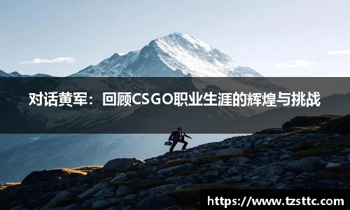 对话黄军：回顾CSGO职业生涯的辉煌与挑战