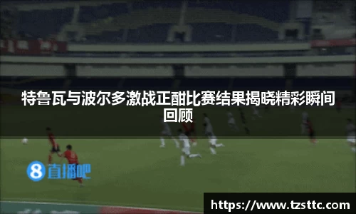特鲁瓦与波尔多激战正酣比赛结果揭晓精彩瞬间回顾