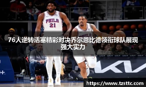 76人逆转活塞精彩对决乔尔恩比德领衔球队展现强大实力