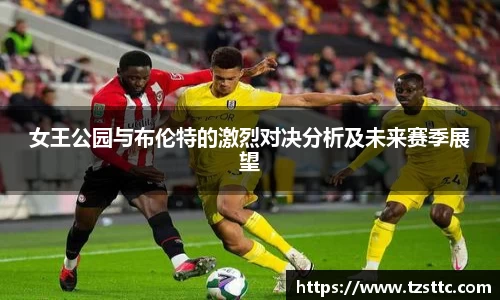 女王公园与布伦特的激烈对决分析及未来赛季展望