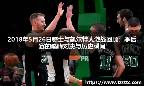 2018年5月26日骑士与凯尔特人激战回顾：季后赛的巅峰对决与历史瞬间