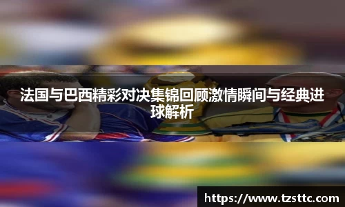 法国与巴西精彩对决集锦回顾激情瞬间与经典进球解析