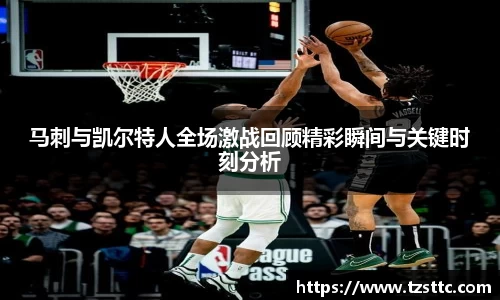 马刺与凯尔特人全场激战回顾精彩瞬间与关键时刻分析