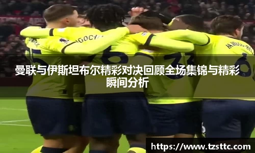 曼联与伊斯坦布尔精彩对决回顾全场集锦与精彩瞬间分析