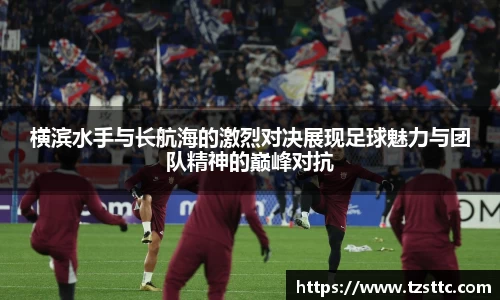 横滨水手与长航海的激烈对决展现足球魅力与团队精神的巅峰对抗