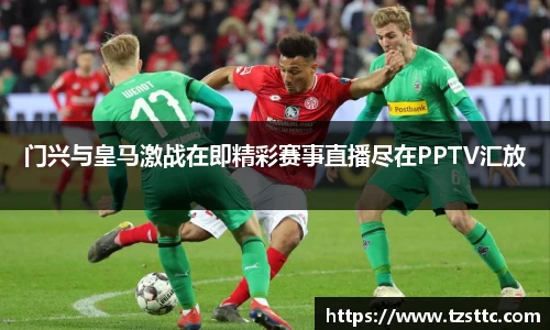 门兴与皇马激战在即精彩赛事直播尽在PPTV汇放