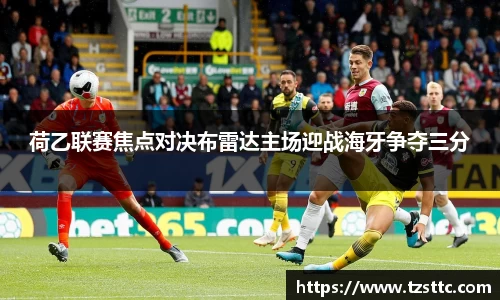 荷乙联赛焦点对决布雷达主场迎战海牙争夺三分