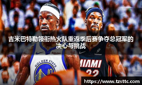 吉米巴特勒领衔热火队重返季后赛争夺总冠军的决心与挑战
