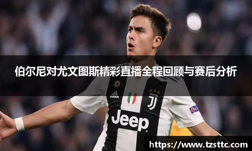 伯尔尼对尤文图斯精彩直播全程回顾与赛后分析