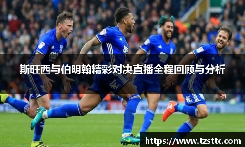 斯旺西与伯明翰精彩对决直播全程回顾与分析