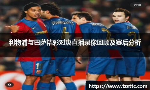 利物浦与巴萨精彩对决直播录像回顾及赛后分析