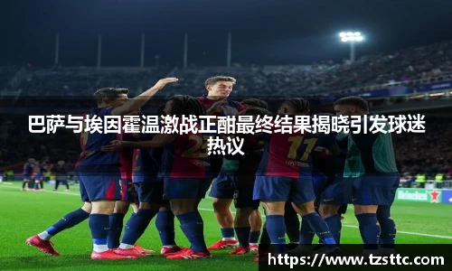 巴萨与埃因霍温激战正酣最终结果揭晓引发球迷热议