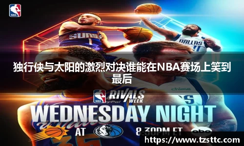 独行侠与太阳的激烈对决谁能在NBA赛场上笑到最后