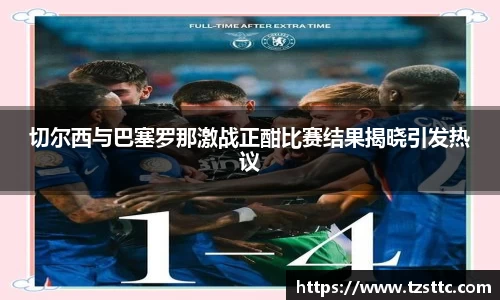 切尔西与巴塞罗那激战正酣比赛结果揭晓引发热议