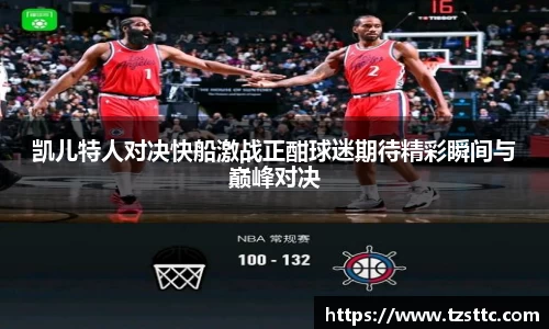 凯儿特人对决快船激战正酣球迷期待精彩瞬间与巅峰对决