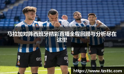 马拉加对阵西班牙精彩直播全程回顾与分析尽在这里