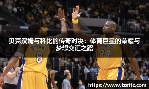 贝克汉姆与科比的传奇对决：体育巨星的荣耀与梦想交汇之路