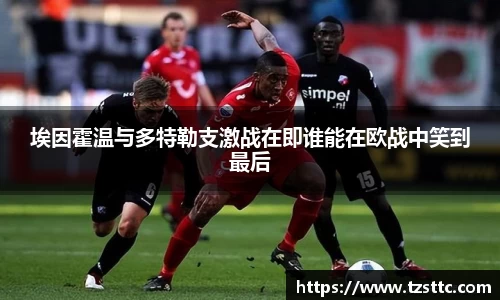 埃因霍温与多特勒支激战在即谁能在欧战中笑到最后