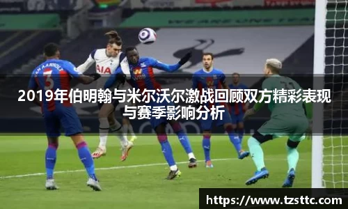 2019年伯明翰与米尔沃尔激战回顾双方精彩表现与赛季影响分析