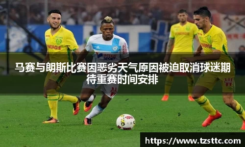 马赛与朗斯比赛因恶劣天气原因被迫取消球迷期待重赛时间安排