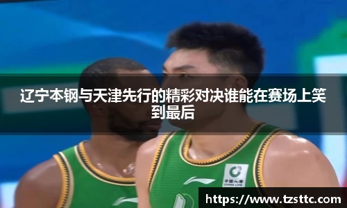 辽宁本钢与天津先行的精彩对决谁能在赛场上笑到最后