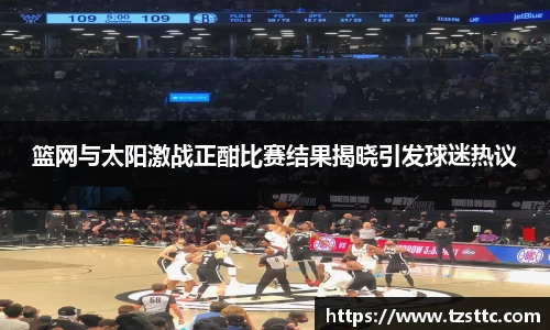 篮网与太阳激战正酣比赛结果揭晓引发球迷热议