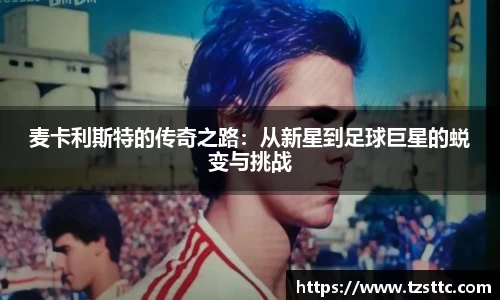 麦卡利斯特的传奇之路：从新星到足球巨星的蜕变与挑战