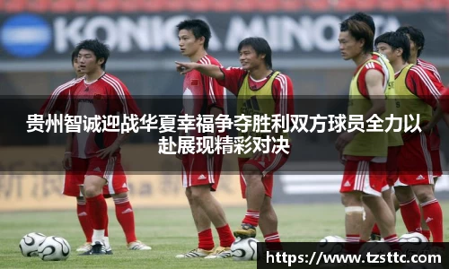 贵州智诚迎战华夏幸福争夺胜利双方球员全力以赴展现精彩对决