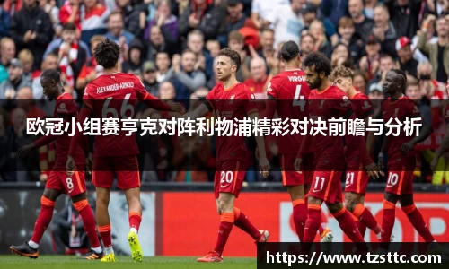欧冠小组赛亨克对阵利物浦精彩对决前瞻与分析