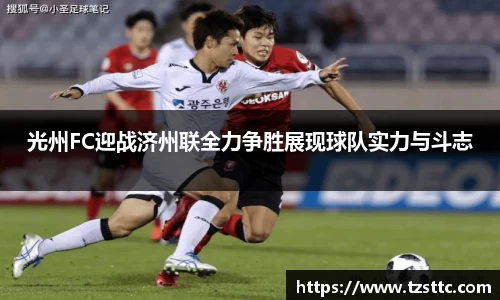 光州FC迎战济州联全力争胜展现球队实力与斗志