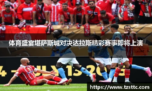 体育盛宴堪萨斯城对决达拉斯精彩赛事即将上演