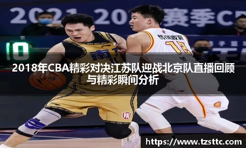 2018年CBA精彩对决江苏队迎战北京队直播回顾与精彩瞬间分析