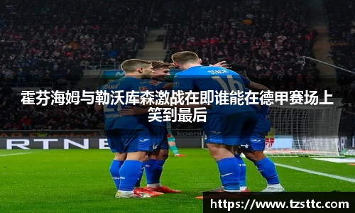 霍芬海姆与勒沃库森激战在即谁能在德甲赛场上笑到最后