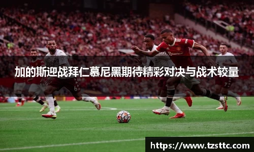 加的斯迎战拜仁慕尼黑期待精彩对决与战术较量
