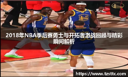 2018年NBA季后赛勇士与开拓者激战回顾与精彩瞬间解析